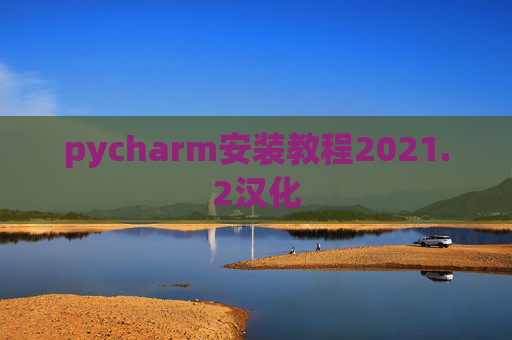 pycharm安装教程2021.2汉化 pycharm安装教程2021.2汉化